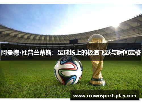 阿曼德·杜普兰蒂斯：足球场上的极速飞跃与瞬间定格