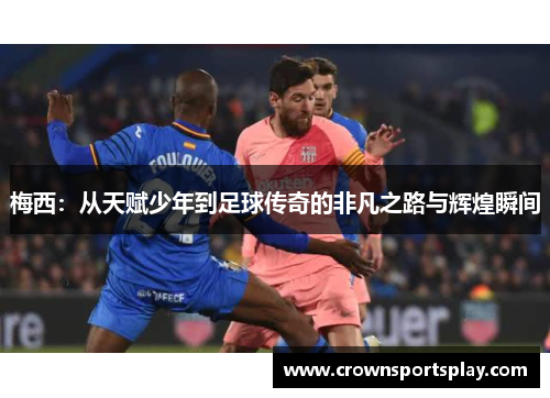 梅西：从天赋少年到足球传奇的非凡之路与辉煌瞬间