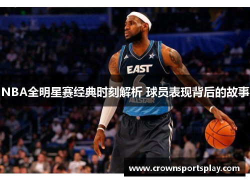 NBA全明星赛经典时刻解析 球员表现背后的故事