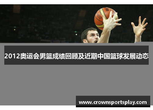 2012奥运会男篮成绩回顾及近期中国篮球发展动态
